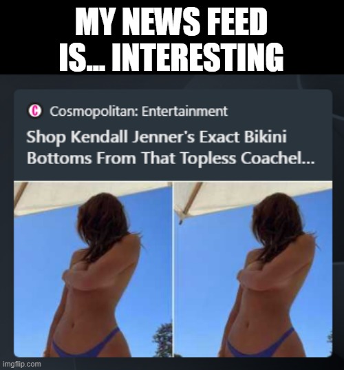 its not even news at this point | MY NEWS FEED IS... INTERESTING | made w/ Imgflip meme maker