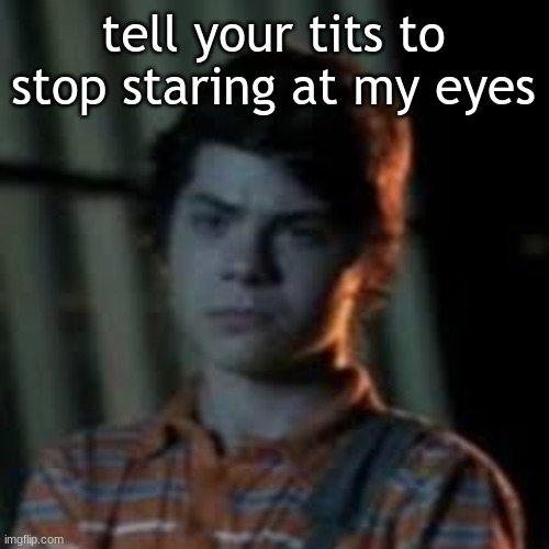 bro you just posted crinj | tell your tits to
stop staring at my eyes | image tagged in bro you just posted crinj | made w/ Imgflip meme maker