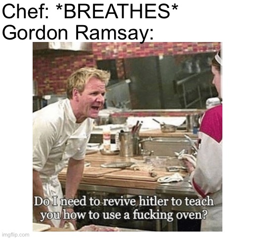 Chef: *BREATHES*
Gordon Ramsay: | image tagged in blank white template | made w/ Imgflip meme maker