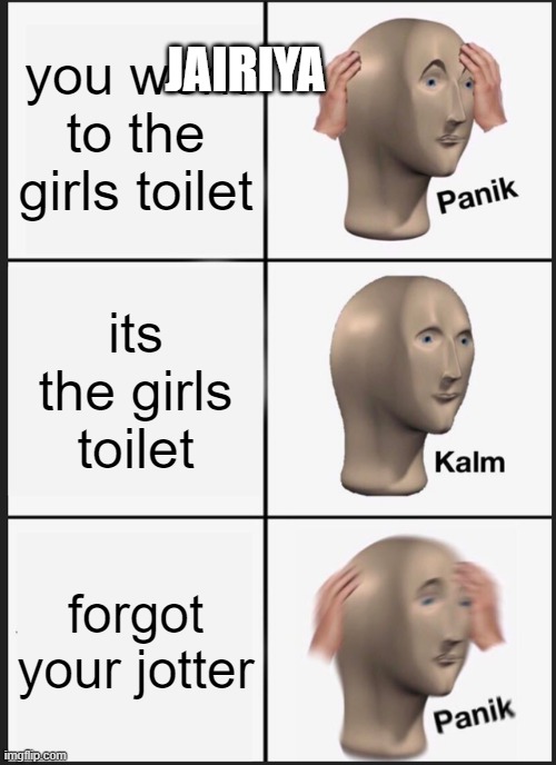 Panik Kalm Panik Meme | JAIRIYA; you went to the girls toilet; its the girls toilet; forgot your jotter | image tagged in memes,panik kalm panik | made w/ Imgflip meme maker