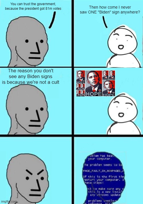 "Anymore!" I forgot to say "anymore!" | You can trust the government, because the president got 81m votes; Then how come I never saw ONE "Biden" sign anywhere? The reason you don't see any Biden signs is because we're not a cult | image tagged in npc crash | made w/ Imgflip meme maker