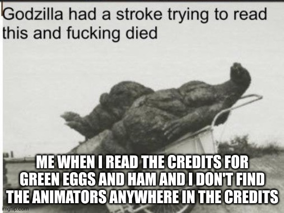 Yeah, well, this is an issue I have with Netflix | ME WHEN I READ THE CREDITS FOR GREEN EGGS AND HAM AND I DON'T FIND THE ANIMATORS ANYWHERE IN THE CREDITS | image tagged in godzilla,godzilla had a stroke trying to read this and fricking died,animation,netflix,green eggs and ham | made w/ Imgflip meme maker