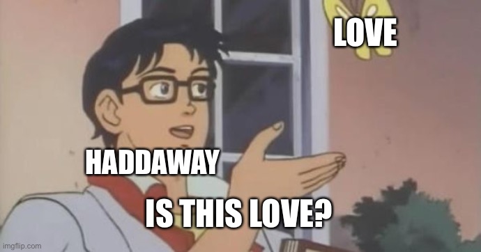 Is This a Pigeon | LOVE; HADDAWAY; IS THIS LOVE? | image tagged in is this a pigeon | made w/ Imgflip meme maker