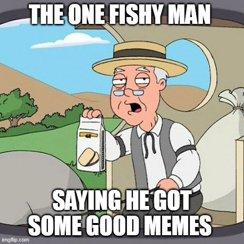 old fishy meme man | THE ONE FISHY MAN; SAYING HE GOT SOME GOOD MEMES | image tagged in memes,pepperidge farm remembers,horse | made w/ Imgflip meme maker