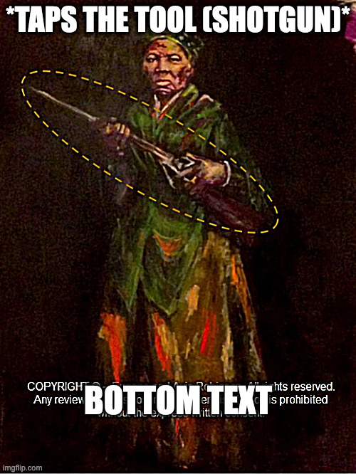 are ya sucking the master's tool, son? | *TAPS THE TOOL (SHOTGUN)*; BOTTOM TEXT | image tagged in tubman did nothing wrong | made w/ Imgflip meme maker