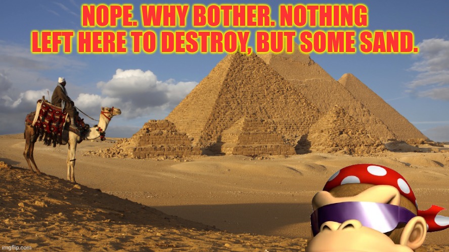 Egypt | NOPE. WHY BOTHER. NOTHING LEFT HERE TO DESTROY, BUT SOME SAND. | image tagged in egypt | made w/ Imgflip meme maker