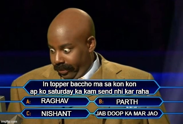 Who wants to be a millionaire? | In topper baccho ma sa kon kon ap ko saturday ka kam send nhi kar raha; RAGHAV; PARTH; JAB DOOP KA MAR JAO; NISHANT | image tagged in who wants to be a millionaire | made w/ Imgflip meme maker