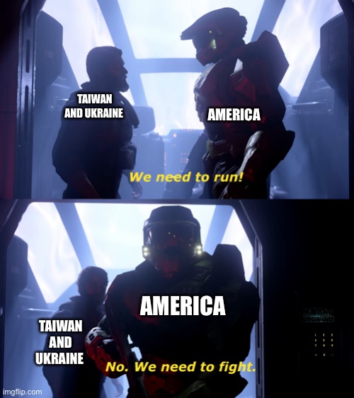 We need to fight | AMERICA; TAIWAN AND UKRAINE; AMERICA; TAIWAN AND UKRAINE | image tagged in we need to fight | made w/ Imgflip meme maker