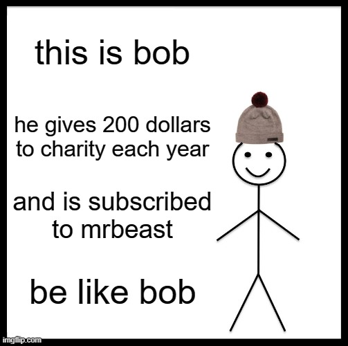 Be Like Bill | this is bob; he gives 200 dollars to charity each year; and is subscribed to mrbeast; be like bob | image tagged in memes,be like bill | made w/ Imgflip meme maker