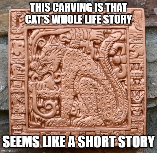 Catstory | THIS CARVING IS THAT CAT'S WHOLE LIFE STORY; SEEMS LIKE A SHORT STORY | image tagged in cats | made w/ Imgflip meme maker