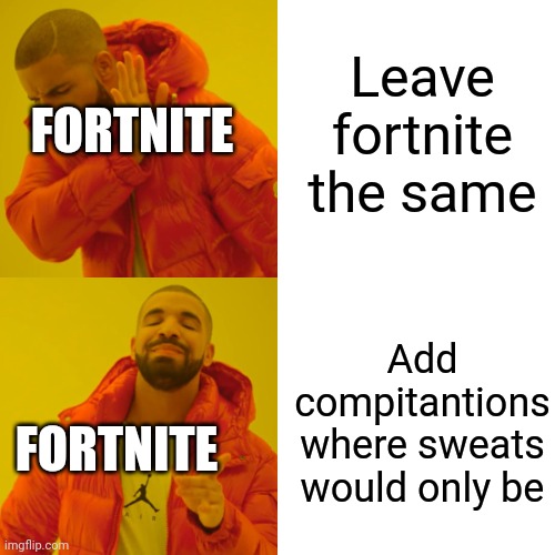 Drake Hotline Bling Meme | Leave fortnite the same Add compitantions where sweats would only be FORTNITE FORTNITE | image tagged in memes,drake hotline bling | made w/ Imgflip meme maker
