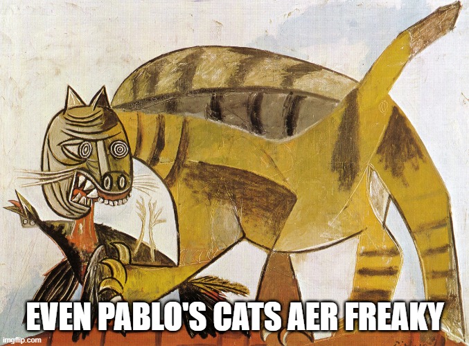 It Is Picasso! | EVEN PABLO'S CATS AER FREAKY | image tagged in cats | made w/ Imgflip meme maker