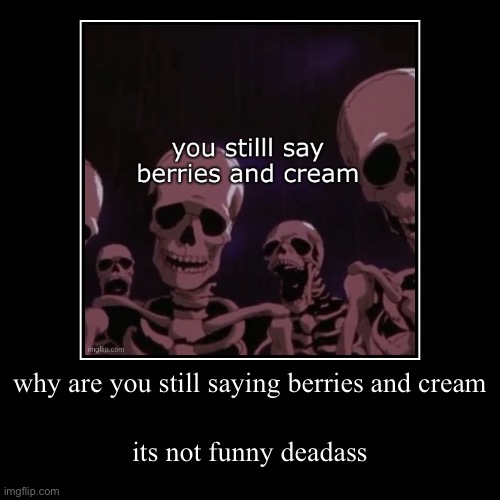 why are you still saying berries and cream Imgflip