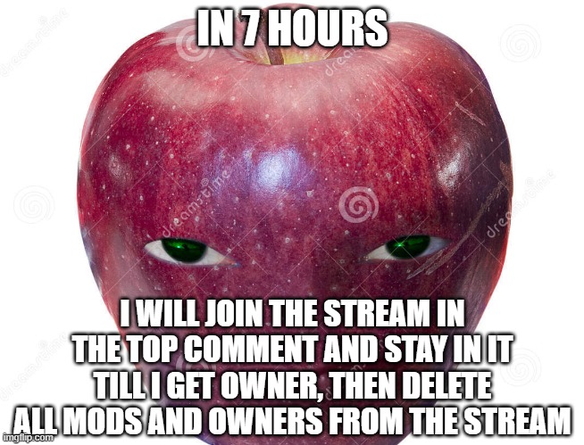 kjghf | IN 7 HOURS; I WILL JOIN THE STREAM IN THE TOP COMMENT AND STAY IN IT TILL I GET OWNER, THEN DELETE ALL MODS AND OWNERS FROM THE STREAM | made w/ Imgflip meme maker