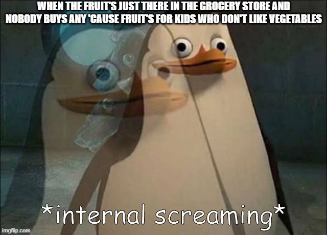 *internal screaming* | WHEN THE FRUIT'S JUST THERE IN THE GROCERY STORE AND NOBODY BUYS ANY 'CAUSE FRUIT'S FOR KIDS WHO DON'T LIKE VEGETABLES | image tagged in private internal screaming,fruit,memes | made w/ Imgflip meme maker