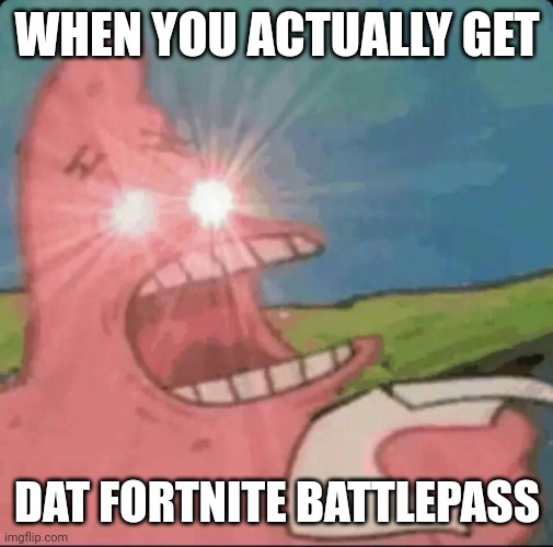 YESSSS | WHEN YOU ACTUALLY GET; DAT FORTNITE BATTLEPASS | image tagged in red eyes patrick | made w/ Imgflip meme maker