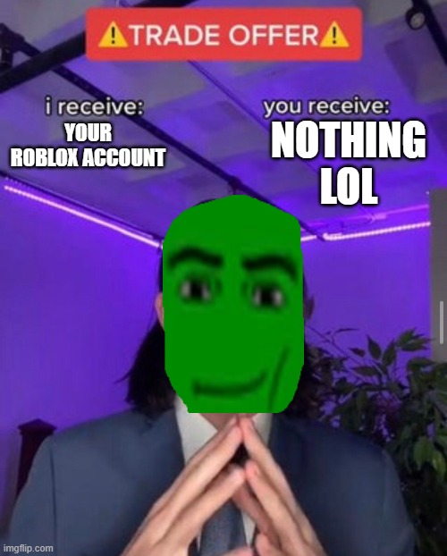 Roblox scammers in a nutshell | NOTHING LOL; YOUR ROBLOX ACCOUNT | image tagged in i receive you receive,roblox,roblox meme,robux,free robux,scammer | made w/ Imgflip meme maker