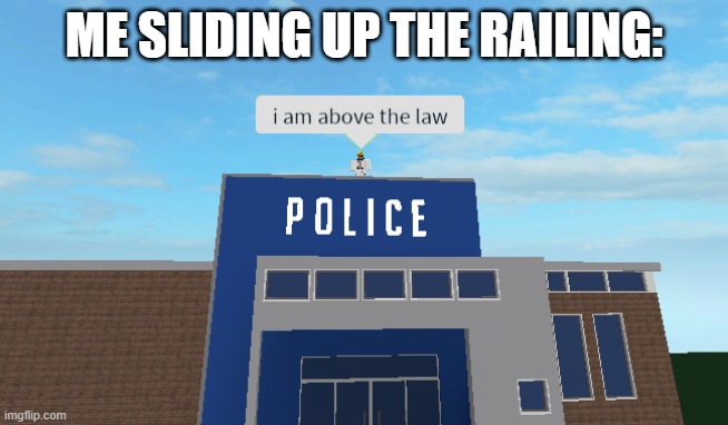 I am above the law | ME SLIDING UP THE RAILING: | image tagged in i am above the law | made w/ Imgflip meme maker