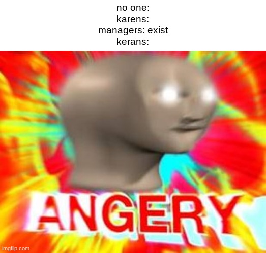keran |  no one:
karens:
managers: exist
kerans: | image tagged in surreal angery,karen the manager will see you now | made w/ Imgflip meme maker