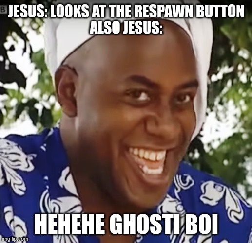 Hehe Boi | JESUS: LOOKS AT THE RESPAWN BUTTON
ALSO JESUS: HEHEHE GHOSTI BOI | image tagged in hehe boi | made w/ Imgflip meme maker