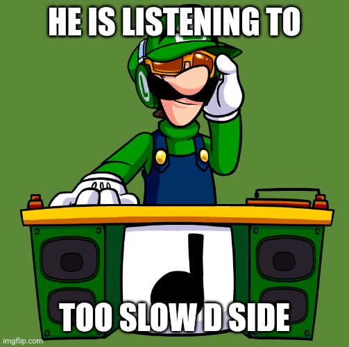 HE IS LISTENING TO TOO SLOW D SIDE | made w/ Imgflip meme maker