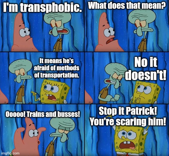 Stop it, Patrick! You're Scaring Him! | I'm transphobic. What does that mean? No it doesn't! It means he's afraid of methods of transportation. Stop it Patrick! You're scaring him! Ooooo! Trains and busses! | image tagged in stop it patrick you're scaring him | made w/ Imgflip meme maker