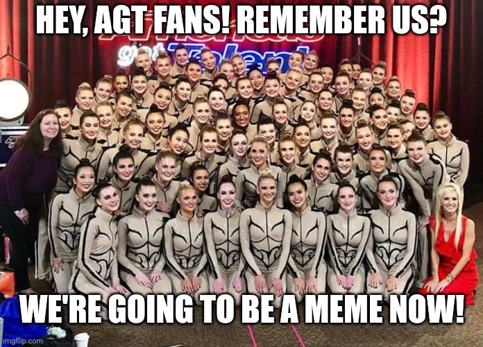 A new meme has arrived! |  HEY, AGT FANS! REMEMBER US? WE'RE GOING TO BE A MEME NOW! | image tagged in agt emerald belles | made w/ Imgflip meme maker