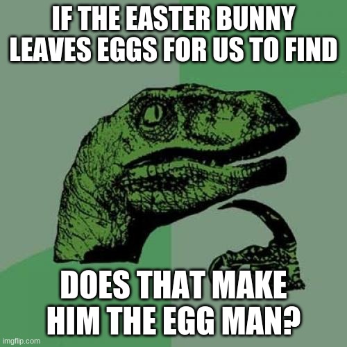 think about it |  IF THE EASTER BUNNY LEAVES EGGS FOR US TO FIND; DOES THAT MAKE HIM THE EGG MAN? | image tagged in memes,philosoraptor | made w/ Imgflip meme maker