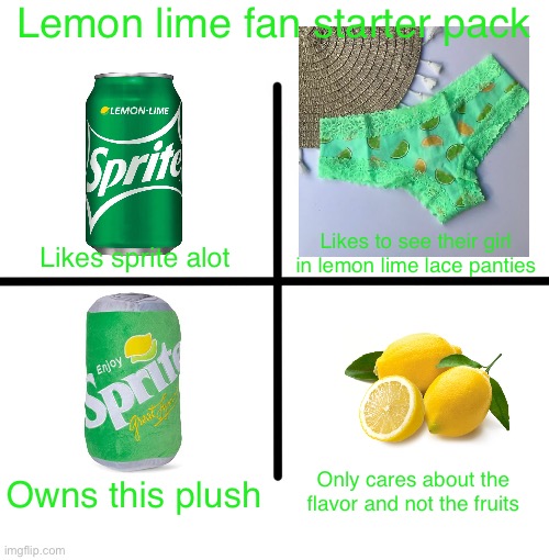 Blank Starter Pack Meme |  Lemon lime fan starter pack; Likes to see their girl in lemon lime lace panties; Likes sprite alot; Owns this plush; Only cares about the flavor and not the fruits | image tagged in memes,blank starter pack,lemon lime,sprite | made w/ Imgflip meme maker