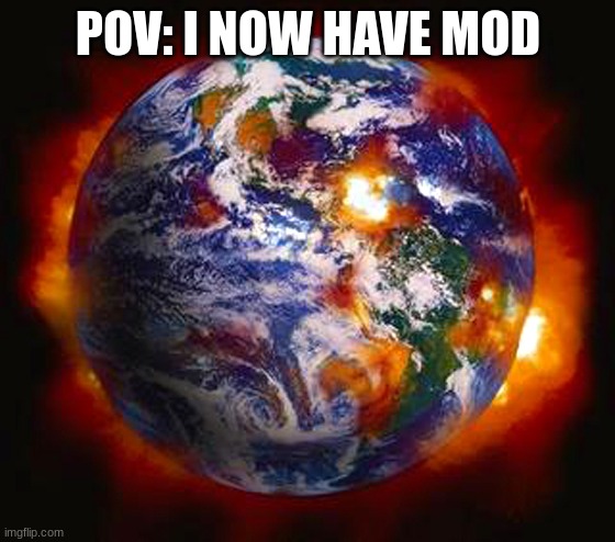 Earth Destroyed | POV: I NOW HAVE MOD | image tagged in earth destroyed | made w/ Imgflip meme maker