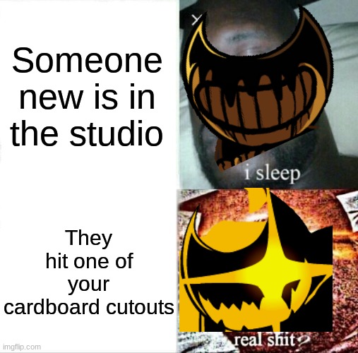 Bendy be like | Someone new is in the studio; They hit one of your cardboard cutouts | image tagged in memes,sleeping shaq,batim,indie cross,fnf mod | made w/ Imgflip meme maker