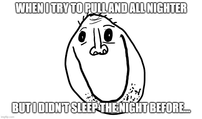 Me pulling an all nighter | WHEN I TRY TO PULL AND ALL NIGHTER; BUT I DIDN'T SLEEP THE NIGHT BEFORE... | image tagged in memes,funny | made w/ Imgflip meme maker