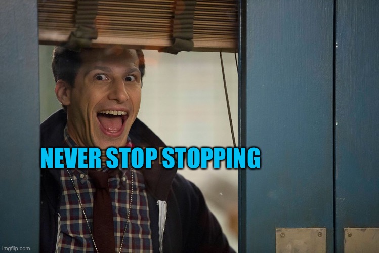 Brooklyn 99 | NEVER STOP STOPPING | image tagged in brooklyn 99 | made w/ Imgflip meme maker