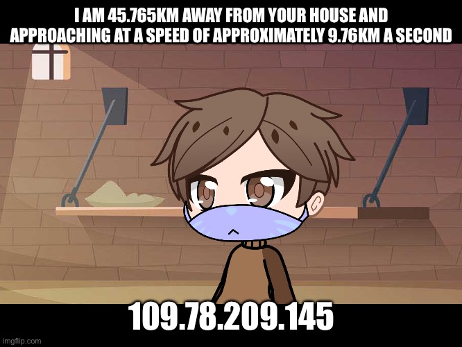 I | I AM 45.765KM AWAY FROM YOUR HOUSE AND APPROACHING AT A SPEED OF APPROXIMATELY 9.76KM A SECOND; 109.78.209.145 | image tagged in among us | made w/ Imgflip meme maker