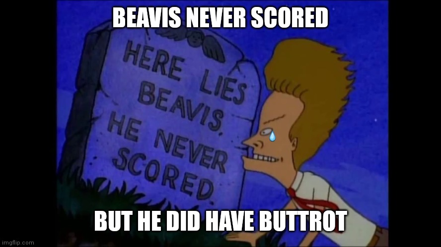 Here lies Beavis, He never scored | BEAVIS NEVER SCORED; BUT HE DID HAVE BUTTROT | image tagged in here lies beavis he never scored | made w/ Imgflip meme maker