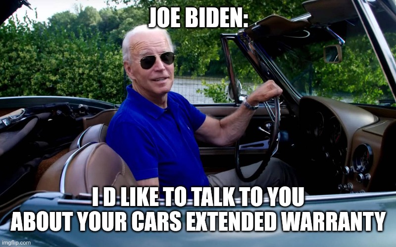 Biden |  JOE BIDEN:; I D LIKE TO TALK TO YOU ABOUT YOUR CARS EXTENDED WARRANTY | image tagged in joe biden,car memes,life insurance,car insurance,internet scam,political meme | made w/ Imgflip meme maker
