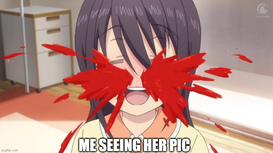 Anime Nosebleed | ME SEEING HER PIC | image tagged in anime nosebleed | made w/ Imgflip meme maker