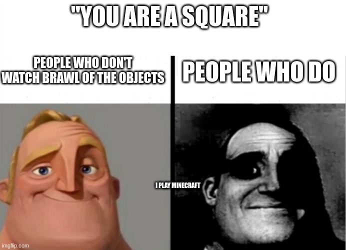 Teacher's Copy | "YOU ARE A SQUARE"; PEOPLE WHO DON'T WATCH BRAWL OF THE OBJECTS; PEOPLE WHO DO; I PLAY MINECRAFT | image tagged in teacher's copy | made w/ Imgflip meme maker