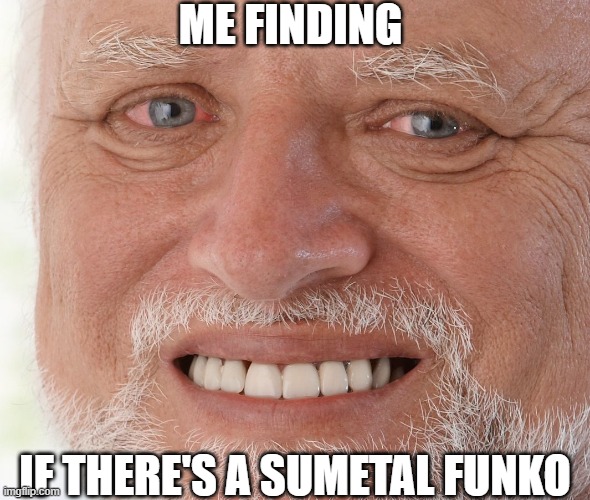 Hide the Pain Harold | ME FINDING IF THERE'S A SUMETAL FUNKO | image tagged in hide the pain harold | made w/ Imgflip meme maker