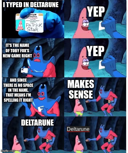 So yeah, this just happens | YEP; I TYPED IN DELTARUNE; IT'S THE NAME OF TOBY FOX'S NEW GAME RIGHT; YEP; AND SINCE THERE IS NO SPACE IN THE NAME, THAT MEANS I'M SPELLING IT RIGHT; MAKES SENSE; DELTARUNE | image tagged in patrick not my wallet,deltarune | made w/ Imgflip meme maker