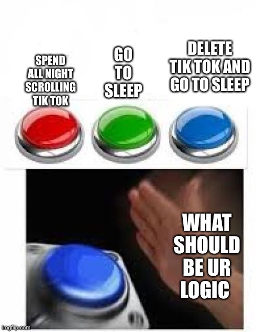 Red Green Blue Buttons | SPEND ALL NIGHT SCROLLING TIK TOK WHAT SHOULD BE UR LOGIC GO TO SLEEP DELETE TIK TOK AND GO TO SLEEP | image tagged in red green blue buttons | made w/ Imgflip meme maker