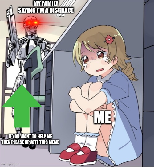 Anime Girl Hiding from Terminator | MY FAMILY SAYING I'M A DISGRACE; ME; IF YOU WANT TO HELP ME THEN PLEASE UPVOTE THIS MEME | image tagged in anime girl hiding from terminator | made w/ Imgflip meme maker
