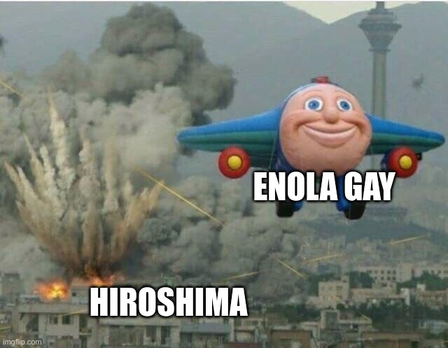 Jay jay the plane | ENOLA GAY; HIROSHIMA | image tagged in jay jay the plane | made w/ Imgflip meme maker