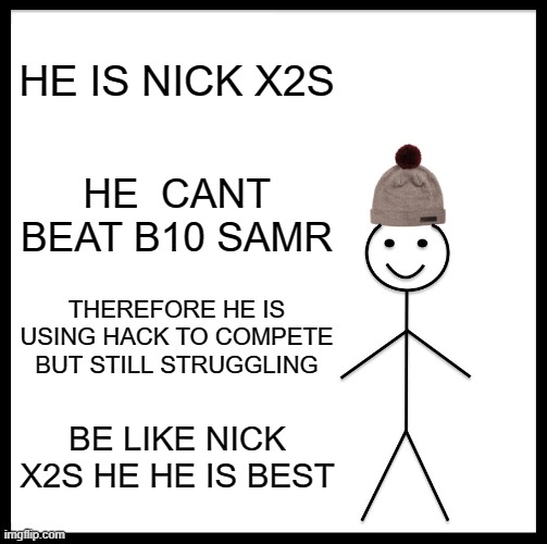 Be Like Bill | HE IS NICK X2S; HE  CANT BEAT B10 SAMR; THEREFORE HE IS USING HACK TO COMPETE BUT STILL STRUGGLING; BE LIKE NICK X2S HE HE IS BEST | image tagged in memes,be like bill | made w/ Imgflip meme maker
