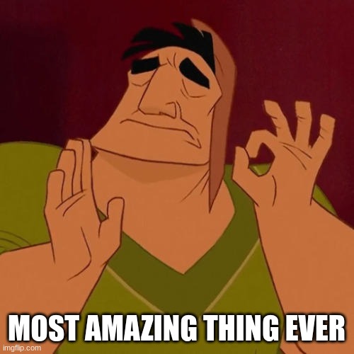When X just right | MOST AMAZING THING EVER | image tagged in when x just right | made w/ Imgflip meme maker