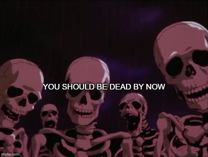 Skeleton Gang | YOU SHOULD BE DEAD BY NOW | image tagged in skeleton gang | made w/ Imgflip meme maker