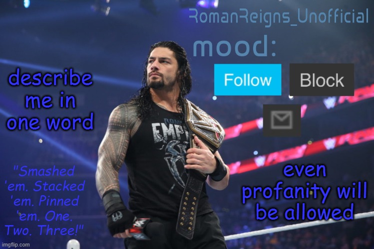 RomanReignsUnofficial's crappy template | describe me in one word; even profanity will be allowed | image tagged in romanreignsunofficial's crappy template | made w/ Imgflip meme maker