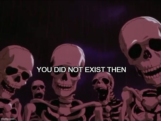 Skeleton Gang | YOU DID NOT EXIST THEN | image tagged in skeleton gang | made w/ Imgflip meme maker