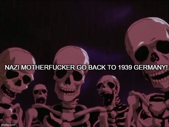 Skeleton Gang | NAZI MOTHERFUCKER GO BACK TO 1939 GERMANY! | image tagged in skeleton gang | made w/ Imgflip meme maker