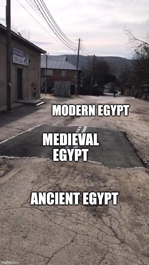  MODERN EGYPT; MEDIEVAL EGYPT; ANCIENT EGYPT | image tagged in road repaired patch | made w/ Imgflip meme maker
